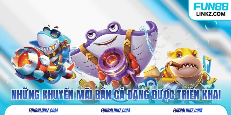 Những khuyến mãi bắn cá Fun88 đang được triển khai